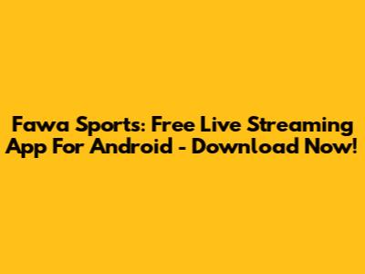 Fawa Sports: Free Live Streaming App For Android - Download Now!