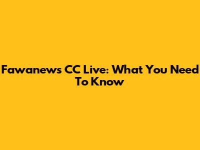 Fawanews CC Live: What You Need To Know