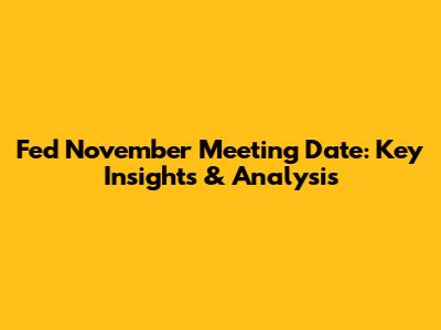 Fed November Meeting Date: Key Insights & Analysis