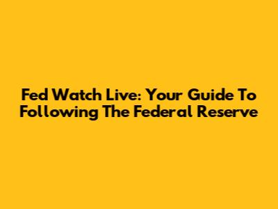 Fed Watch Live: Your Guide To Following The Federal Reserve