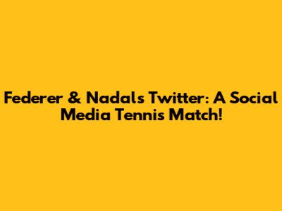 Federer & Nadal's Twitter: A Social Media Tennis Match!