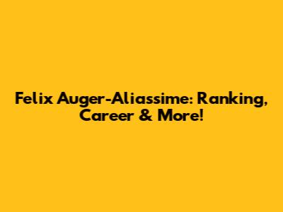 Felix Auger-Aliassime: Ranking, Career & More!