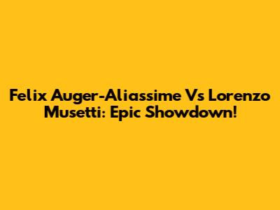 Felix Auger-Aliassime Vs Lorenzo Musetti: Epic Showdown!