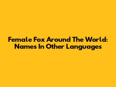 Female Fox Around The World: Names In Other Languages