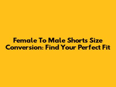 Female To Male Shorts Size Conversion: Find Your Perfect Fit