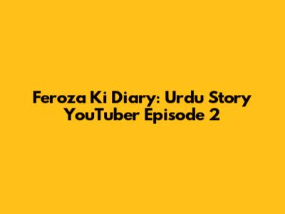 Feroza Ki Diary: Urdu Story YouTuber Episode 2