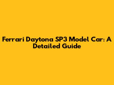 Ferrari Daytona SP3 Model Car: A Detailed Guide