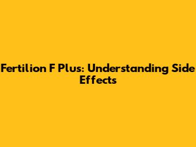 Fertilion F Plus: Understanding Side Effects