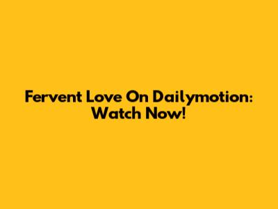 Fervent Love On Dailymotion: Watch Now!