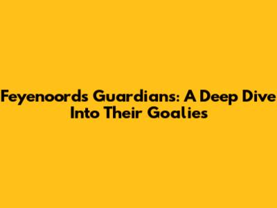 Feyenoord's Guardians: A Deep Dive Into Their Goalies