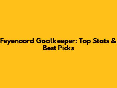 Feyenoord Goalkeeper: Top Stats & Best Picks