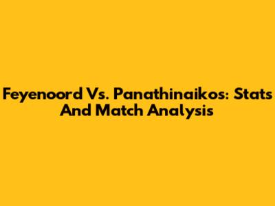 Feyenoord Vs. Panathinaikos: Stats And Match Analysis