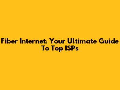 Fiber Internet: Your Ultimate Guide To Top ISPs