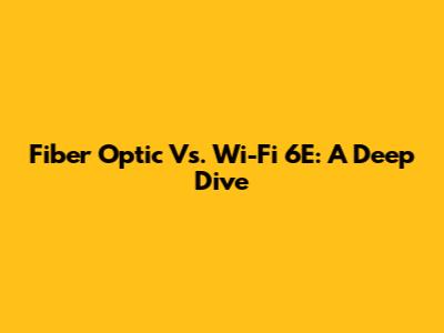 Fiber Optic Vs. Wi-Fi 6E: A Deep Dive