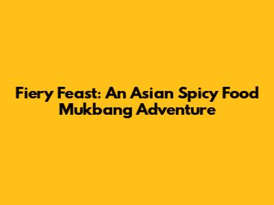 Fiery Feast: An Asian Spicy Food Mukbang Adventure