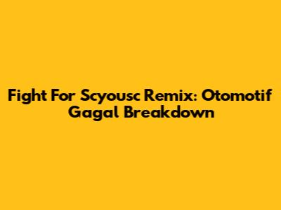 Fight For Scyousc Remix: Otomotif Gagal Breakdown