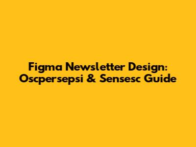 Figma Newsletter Design: Oscpersepsi & Sensesc Guide