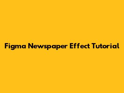 Figma Newspaper Effect Tutorial