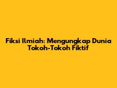 Fiksi Ilmiah: Mengungkap Dunia Tokoh-Tokoh Fiktif