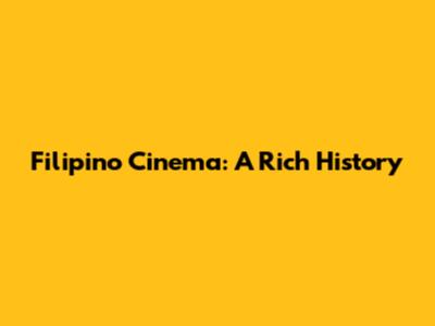Filipino Cinema: A Rich History