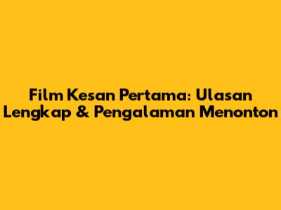 Film 'Kesan Pertama': Ulasan Lengkap & Pengalaman Menonton