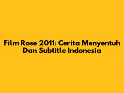 Film 'Rose' 2011: Cerita Menyentuh Dan Subtitle Indonesia