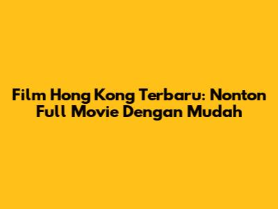 Film Hong Kong Terbaru: Nonton Full Movie Dengan Mudah