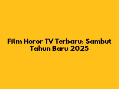 Film Horor TV Terbaru: Sambut Tahun Baru 2025