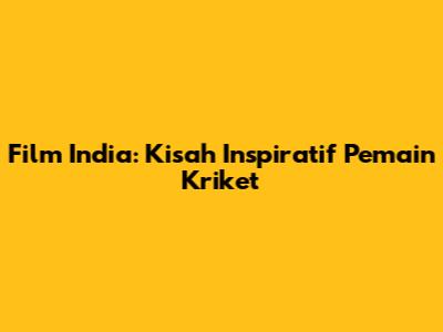 Film India: Kisah Inspiratif Pemain Kriket