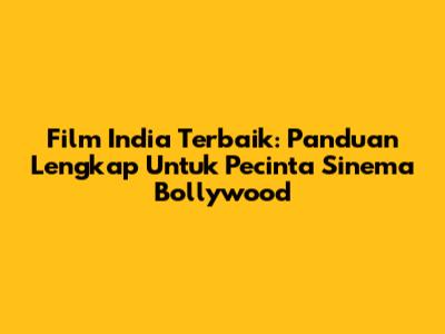 Film India Terbaik: Panduan Lengkap Untuk Pecinta Sinema Bollywood