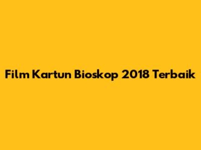 Film Kartun Bioskop 2018 Terbaik
