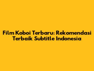 Film Koboi Terbaru: Rekomendasi Terbaik 
Subtitle Indonesia