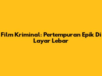 Film Kriminal: Pertempuran Epik Di Layar Lebar