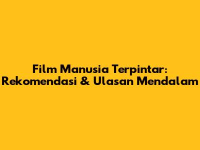 Film Manusia Terpintar: Rekomendasi & Ulasan Mendalam