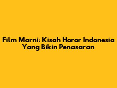 Film Marni: Kisah Horor Indonesia Yang Bikin Penasaran