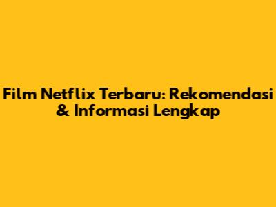 Film Netflix Terbaru: Rekomendasi & Informasi Lengkap