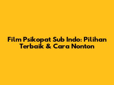 Film Psikopat Sub Indo: Pilihan Terbaik & Cara Nonton