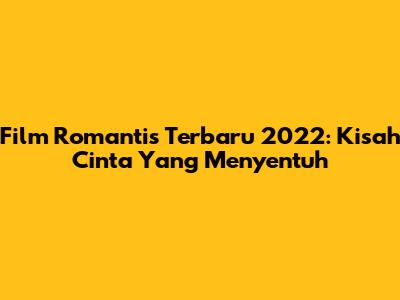 Film Romantis Terbaru 2022: Kisah Cinta Yang Menyentuh