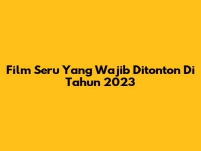 Film Seru Yang Wajib Ditonton Di Tahun 2023
