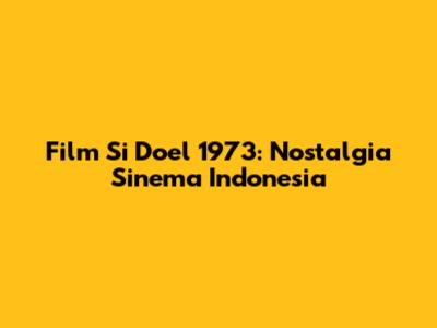 Film Si Doel 1973: Nostalgia Sinema Indonesia