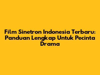 Film Sinetron Indonesia Terbaru: Panduan Lengkap Untuk Pecinta Drama