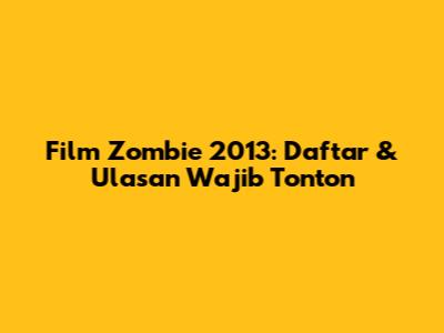 Film Zombie 2013: Daftar & Ulasan Wajib Tonton