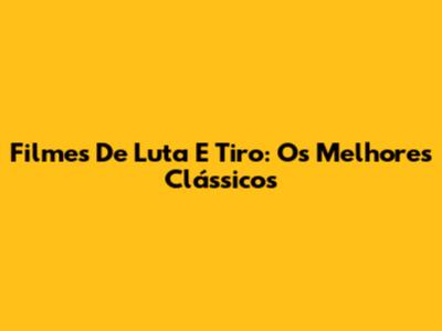 Filmes De Luta E Tiro: Os Melhores Clássicos