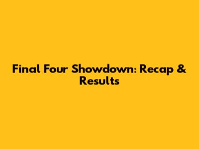 Final Four Showdown: Recap & Results