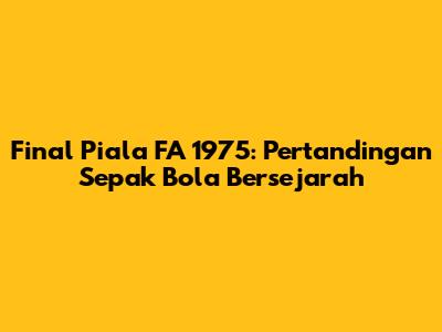 Final Piala FA 1975: Pertandingan Sepak Bola Bersejarah