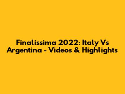 Finalissima 2022: Italy Vs Argentina - Videos & Highlights