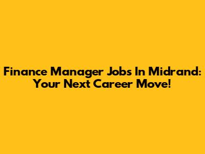 Finance Manager Jobs In Midrand: Your Next Career Move!