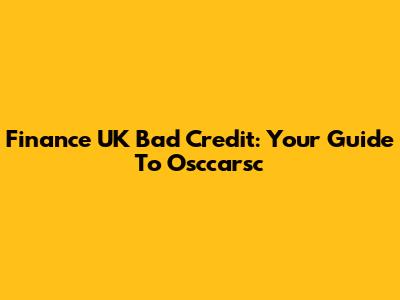 Finance UK Bad Credit: Your Guide To Osccarsc