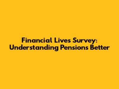 Financial Lives Survey: Understanding Pensions Better