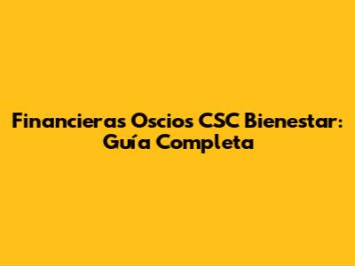 Financieras Oscios CSC Bienestar: Guía Completa